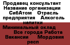 Продавец-консультант › Название организации ­ СибАтом › Отрасль предприятия ­ Алкоголь, напитки › Минимальный оклад ­ 14 000 - Все города Работа » Вакансии   . Мордовия респ.